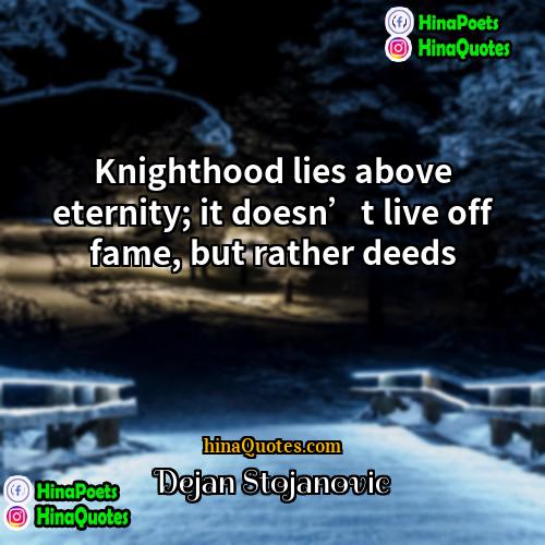 Dejan Stojanovic Quotes | Knighthood lies above eternity; it doesn’t live